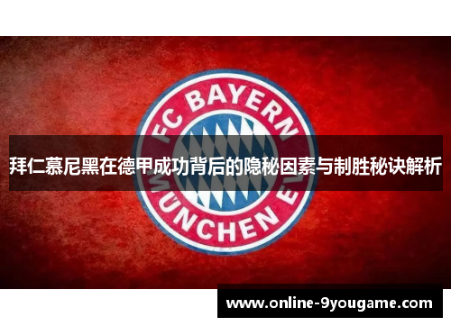 拜仁慕尼黑在德甲成功背后的隐秘因素与制胜秘诀解析 拜仁慕尼黑在德甲成功背后的隐秘因素与制胜秘诀解析