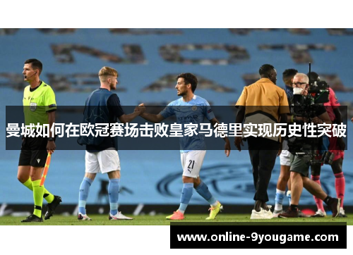 曼城如何在欧冠赛场击败皇家马德里实现历史性突破 曼城如何在欧冠赛场击败皇家马德里实现历史性突破