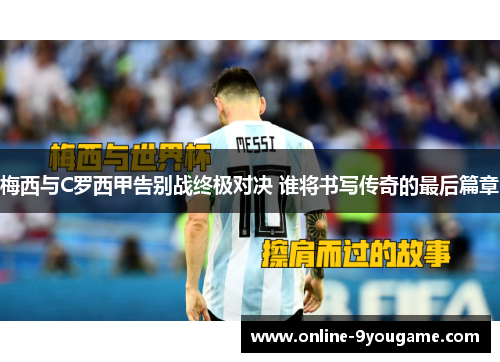 梅西与C罗西甲告别战终极对决 谁将书写传奇的最后篇章 梅西与C罗西甲告别战终极对决 谁将书写传奇的最后篇章
