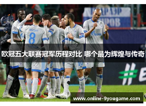 欧冠五大联赛冠军历程对比 哪个最为辉煌与传奇 欧冠五大联赛冠军历程对比 哪个最为辉煌与传奇