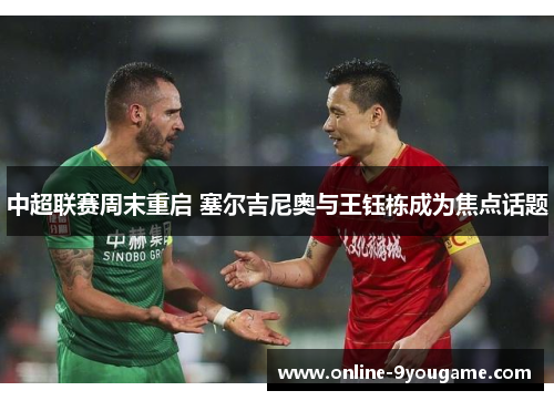中超联赛周末重启 塞尔吉尼奥与王钰栋成为焦点话题 中超联赛周末重启 塞尔吉尼奥与王钰栋成为焦点话题