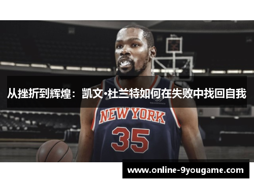 从挫折到辉煌:凯文·杜兰特如何在失败中找回自我 从挫折到辉煌:凯文·杜兰特如何在失败中找回自我