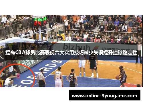 提高CBA球员比赛表现六大实用技巧减少失误提升控球稳定性 提高CBA球员比赛表现六大实用技巧减少失误提升控球稳定性