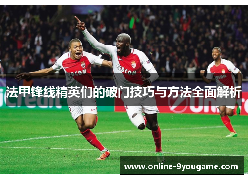 法甲锋线精英们的破门技巧与方法全面解析