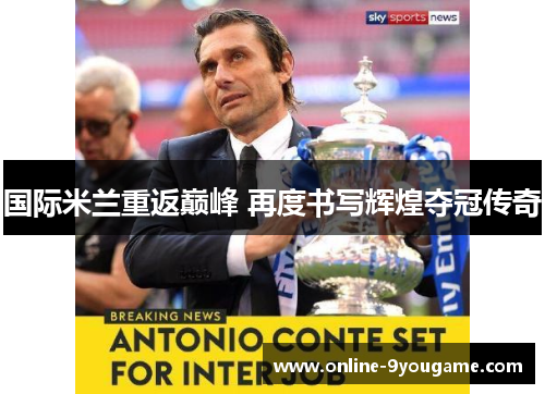 国际米兰重返巅峰 再度书写辉煌夺冠传奇 国际米兰重返巅峰 再度书写辉煌夺冠传奇