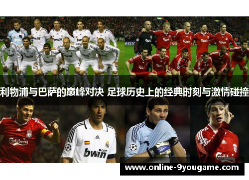 利物浦与巴萨的巅峰对决 足球历史上的经典时刻与激情碰撞 利物浦与巴萨的巅峰对决 足球历史上的经典时刻与激情碰撞