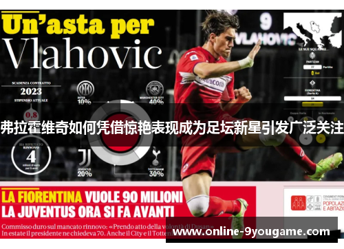 弗拉霍维奇如何凭借惊艳表现成为足坛新星引发广泛关注 弗拉霍维奇如何凭借惊艳表现成为足坛新星引发广泛关注