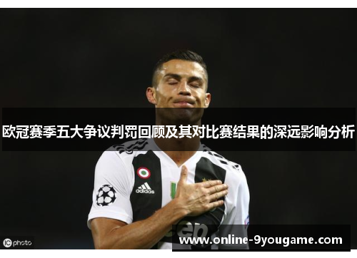 欧冠赛季五大争议判罚回顾及其对比赛结果的深远影响分析 欧冠赛季五大争议判罚回顾及其对比赛结果的深远影响分析