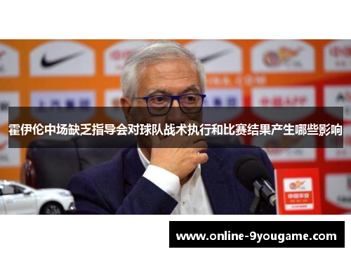 霍伊伦中场缺乏指导会对球队战术执行和比赛结果产生哪些影响