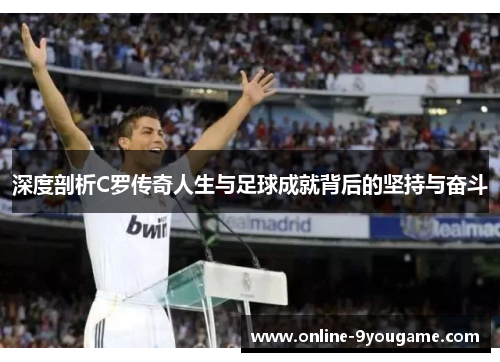 深度剖析C罗传奇人生与足球成就背后的坚持与奋斗 深度剖析C罗传奇人生与足球成就背后的坚持与奋斗