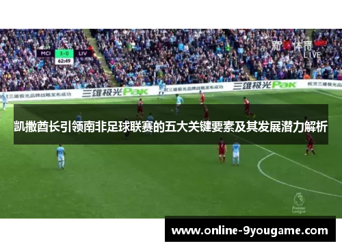 凯撒酋长引领南非足球联赛的五大关键要素及其发展潜力解析 凯撒酋长引领南非足球联赛的五大关键要素及其发展潜力解析