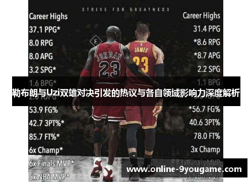 勒布朗与Uzi双雄对决引发的热议与各自领域影响力深度解析 勒布朗与Uzi双雄对决引发的热议与各自领域影响力深度解析