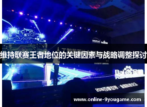 维持联赛王者地位的关键因素与战略调整探讨 维持联赛王者地位的关键因素与战略调整探讨