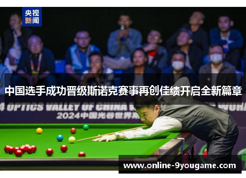 中国选手成功晋级斯诺克赛事再创佳绩开启全新篇章 中国选手成功晋级斯诺克赛事再创佳绩开启全新篇章