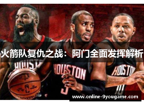 火箭队复仇之战:阿门全面发挥解析 火箭队复仇之战:阿门全面发挥解析