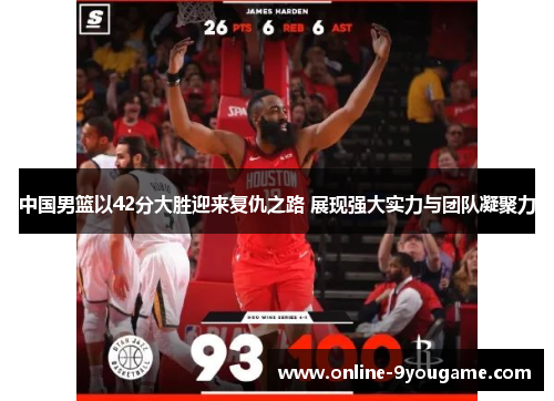 中国男篮以42分大胜迎来复仇之路 展现强大实力与团队凝聚力 中国男篮以42分大胜迎来复仇之路 展现强大实力与团队凝聚力
