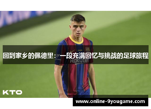 回到家乡的佩德里:一段充满回忆与挑战的足球旅程 回到家乡的佩德里:一段充满回忆与挑战的足球旅程