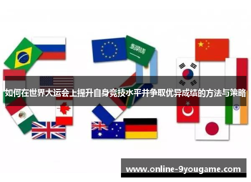 如何在世界大运会上提升自身竞技水平并争取优异成绩的方法与策略 如何在世界大运会上提升自身竞技水平并争取优异成绩的方法与策略