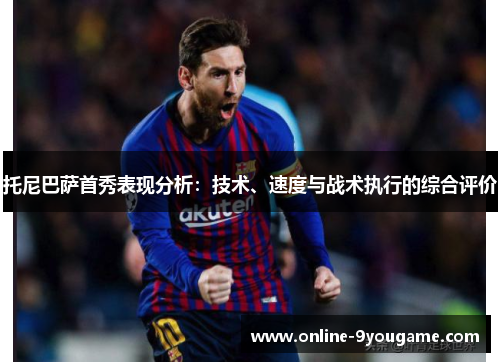 托尼巴萨首秀表现分析:技术、速度与战术执行的综合评价 托尼巴萨首秀表现分析:技术、速度与战术执行的综合评价