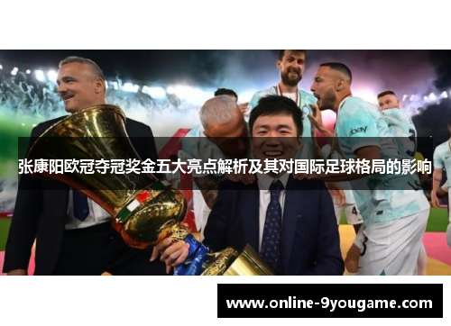 张康阳欧冠夺冠奖金五大亮点解析及其对国际足球格局的影响 张康阳欧冠夺冠奖金五大亮点解析及其对国际足球格局的影响