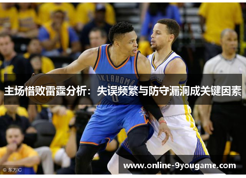 主场惜败雷霆分析:失误频繁与防守漏洞成关键因素 主场惜败雷霆分析:失误频繁与防守漏洞成关键因素