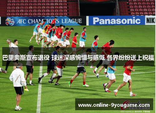 巴里奥斯宣布退役 球迷深感惋惜与感慨 各界纷纷送上祝福 巴里奥斯宣布退役 球迷深感惋惜与感慨 各界纷纷送上祝福