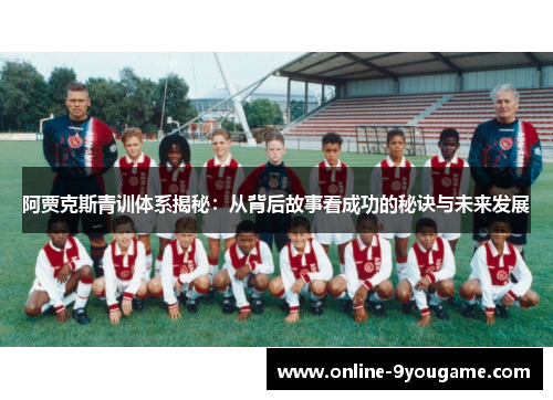 阿贾克斯青训体系揭秘:从背后故事看成功的秘诀与未来发展 阿贾克斯青训体系揭秘:从背后故事看成功的秘诀与未来发展