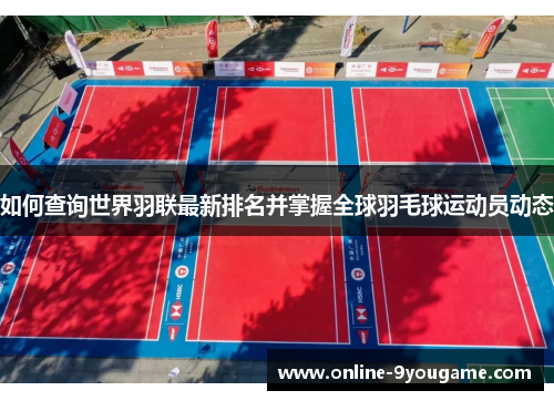 如何查询世界羽联最新排名并掌握全球羽毛球运动员动态 如何查询世界羽联最新排名并掌握全球羽毛球运动员动态