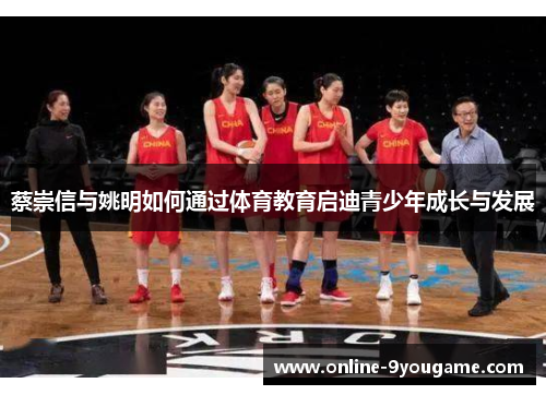 蔡崇信与姚明如何通过体育教育启迪青少年成长与发展 蔡崇信与姚明如何通过体育教育启迪青少年成长与发展