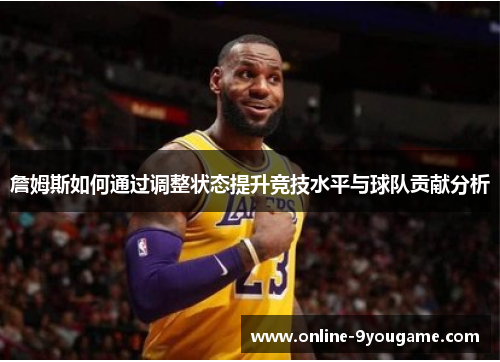 詹姆斯如何通过调整状态提升竞技水平与球队贡献分析 詹姆斯如何通过调整状态提升竞技水平与球队贡献分析