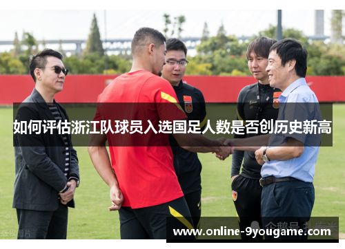 如何评估浙江队球员入选国足人数是否创历史新高 如何评估浙江队球员入选国足人数是否创历史新高