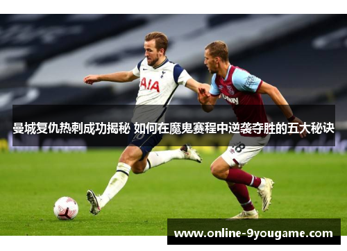 曼城复仇热刺成功揭秘 如何在魔鬼赛程中逆袭夺胜的五大秘诀 曼城复仇热刺成功揭秘 如何在魔鬼赛程中逆袭夺胜的五大秘诀