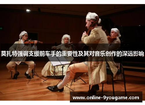 莫扎特强调支援前车手的重要性及其对音乐创作的深远影响 莫扎特强调支援前车手的重要性及其对音乐创作的深远影响