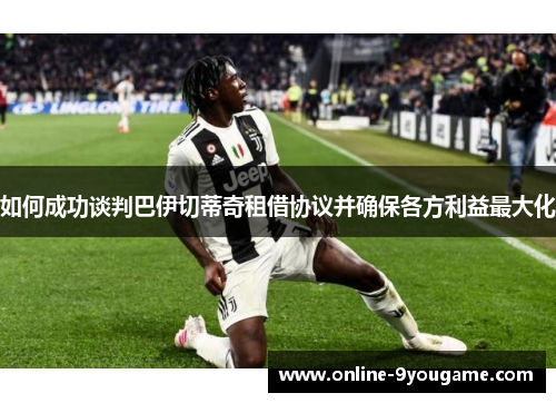 如何成功谈判巴伊切蒂奇租借协议并确保各方利益最大化 如何成功谈判巴伊切蒂奇租借协议并确保各方利益最大化