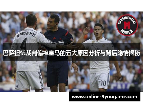 巴萨担忧裁判偏袒皇马的五大原因分析与背后隐情揭秘