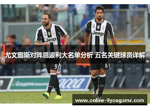 尤文图斯对阵恩波利大名单分析 五名关键球员详解 尤文图斯对阵恩波利大名单分析 五名关键球员详解
