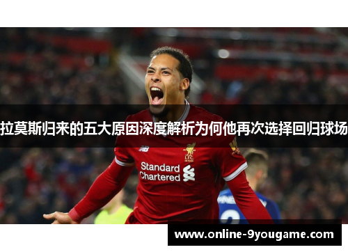 拉莫斯归来的五大原因深度解析为何他再次选择回归球场