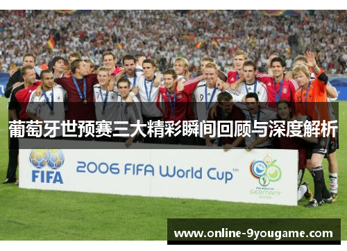 葡萄牙世预赛三大精彩瞬间回顾与深度解析 葡萄牙世预赛三大精彩瞬间回顾与深度解析