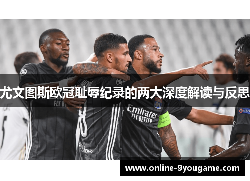 尤文图斯欧冠耻辱纪录的两大深度解读与反思