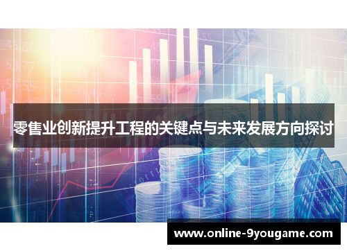 零售业创新提升工程的关键点与未来发展方向探讨 零售业创新提升工程的关键点与未来发展方向探讨
