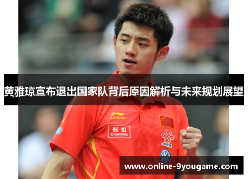 黄雅琼宣布退出国家队背后原因解析与未来规划展望 黄雅琼宣布退出国家队背后原因解析与未来规划展望