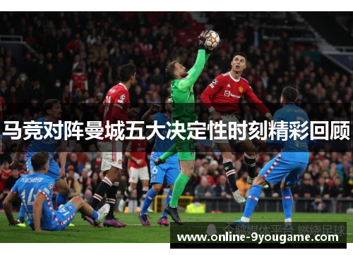马竞对阵曼城五大决定性时刻精彩回顾 马竞对阵曼城五大决定性时刻精彩回顾