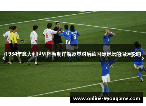 1934年意大利世界杯赛制详解及其对后续国际足坛的深远影响