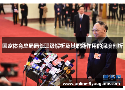 国家体育总局局长职级解析及其职能作用的深度剖析 国家体育总局局长职级解析及其职能作用的深度剖析