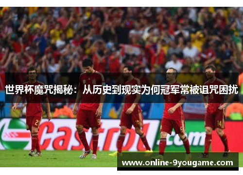 世界杯魔咒揭秘：从历史到现实为何冠军常被诅咒困扰