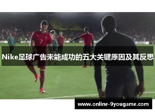 Nike足球广告未能成功的五大关键原因及其反思 Nike足球广告未能成功的五大关键原因及其反思