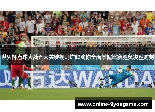 世界杯点球大战五大关键规则详解助你全面掌握比赛胜负决胜时刻 世界杯点球大战五大关键规则详解助你全面掌握比赛胜负决胜时刻