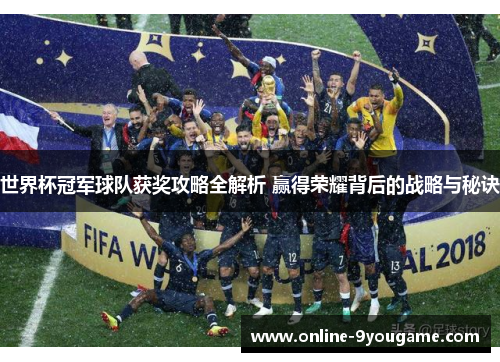世界杯冠军球队获奖攻略全解析 赢得荣耀背后的战略与秘诀 世界杯冠军球队获奖攻略全解析 赢得荣耀背后的战略与秘诀