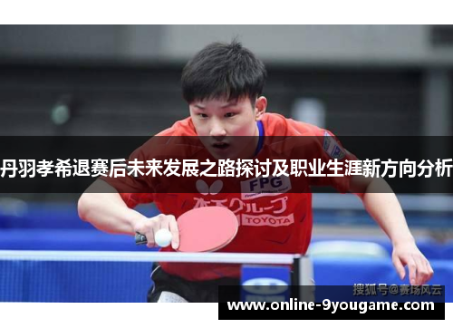 丹羽孝希退赛后未来发展之路探讨及职业生涯新方向分析 丹羽孝希退赛后未来发展之路探讨及职业生涯新方向分析