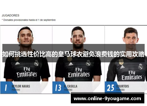 如何挑选性价比高的皇马球衣避免浪费钱的实用攻略 如何挑选性价比高的皇马球衣避免浪费钱的实用攻略